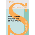 Live Successfully! Book No. 7 - How to Make Friends and be Persuasive