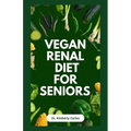 Vegan Renal Diet for Seniors: Delectable Wholesome Recipes to Prevent and Manage Kidney Diseases