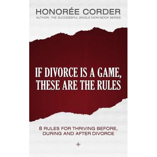 If Divorce is a Game, These are the Rules: 8 Rules for Thriving Before, During and After Divorce