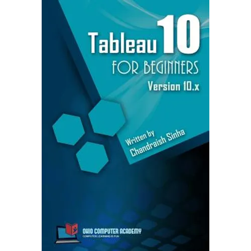 Tableau 10 for Beginners: Step by Step guide to developing visualizations in Tableau 10