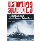 Destroyer Squadron 23: Combat Exploits of Arleigh Burke's Gallant Force