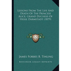 Lessons From The Life And Death Of The Princess Alice, Grand Duchess Of Hesse Darmstadt (1879) - Paperback