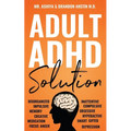 Adult ADHD Solution: The Complete Guide to Understanding and Managing Adult ADHD to Overcome Impulsivity, Hyperactivity, Inattention, Stress, and Anxi