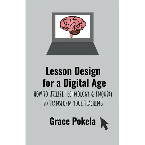 Lesson Design for a Digital Age: How to Utilize Technology and Inquiry to Transform your Teaching
