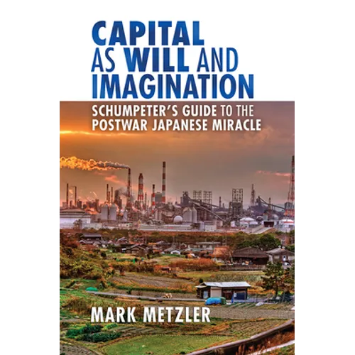 Capital as Will and Imagination: Schumpeter's Guide to the Postwar Japanese Miracle