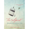 The Spirit Should Not Grow Old: A Treasury of Inspirational Quotations