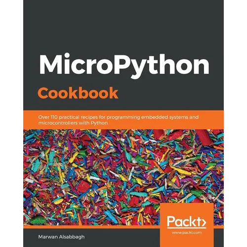MicroPython Cookbook: Over 110 practical recipes for programming embedded systems and microcontrollers with Python