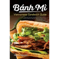 Banh Mi Vietnamese Sandwich Guide: Essential Recipe Handbook for the Authentic Craft of Delicious Mouthwatering Homemade Vietnamese Culture