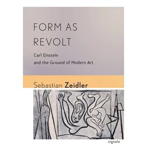 Form as Revolt: Carl Einstein and the Ground of Modern Art