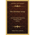 The Christian Aesop: Ancient Fables Teaching Eternal Truths (1871)