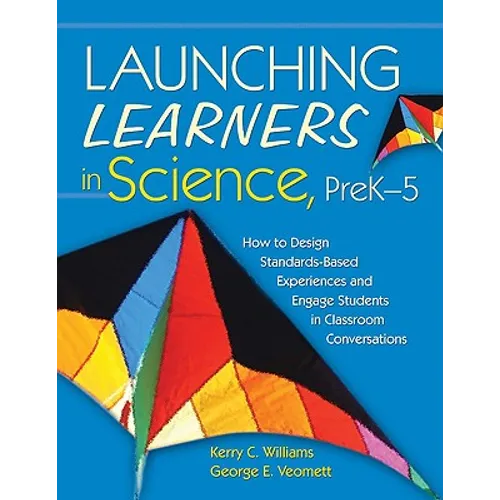 Launching Learners in Science, Prek-5: How to Design Standards-Based Experiences and Engage Students in Classroom Conversations