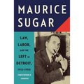 Maurice Sugar: Law, Labor, and the Left in Detroit, 1912-1950