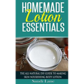 Homemade Lotion Essentials: The All-Natural DIY Guide to Making Skin-Nourishing Body Lotion