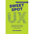 Sweet Spot UX: Communicating User Experience to Stakeholders, Decision Makers and Other Humans
