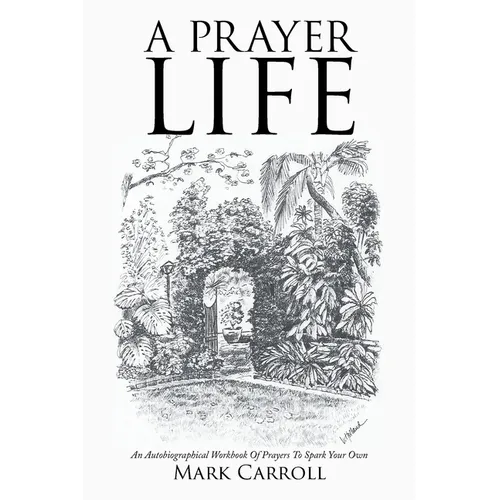 A Prayer Life: An Autobiographical Workbook Of Prayers To Spark Your Own
