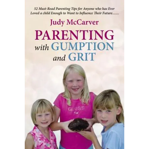 Parenting with Gumption and Grit: 52 Must-Read Parenting Tips for Anyone Who Has Ever Loved a Child Enough to Want to Influence Their Future. . .