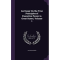 An Essay On the True Principles of Executive Power in Great States, Volume 1