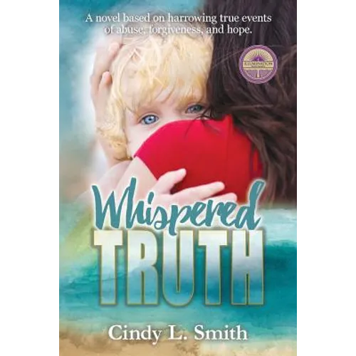 Whispered Truth: A novel based on harrowing true events of abuse, forgiveness, and hope.
