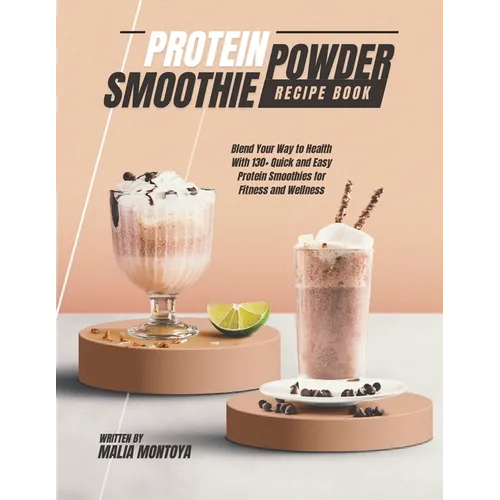 Protein Powder Smoothie Recipe Book: Blend Your Way to Health With 130+ Quick and Easy Protein Smoothies for Fitness and Wellness