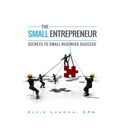 The Small Entrepreneur: Secrets to Small Business Success
