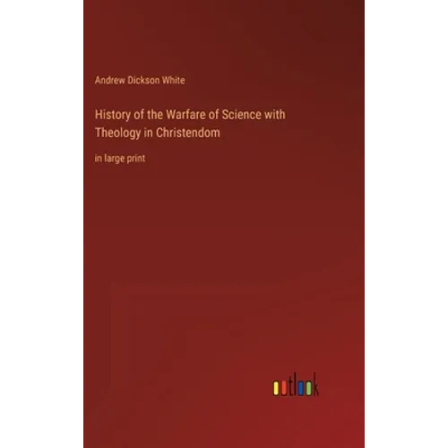 History of the Warfare of Science with Theology in Christendom: in large print