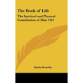 The Book of Life: The Spiritual and Physical Constitution of Man 1912