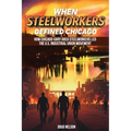 When Steelworkers Defined Chicago: How Chicago-Gary Area Steelworkers Led the U.S. Industrial Union Movement