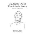We Are the Oldest People in the Room: Advice from an Octogenarian on Aging with Humor and Grace