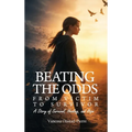 Beating The Odds: From Victim to Survivor-"A Story of Survival, Healing, and Hope"