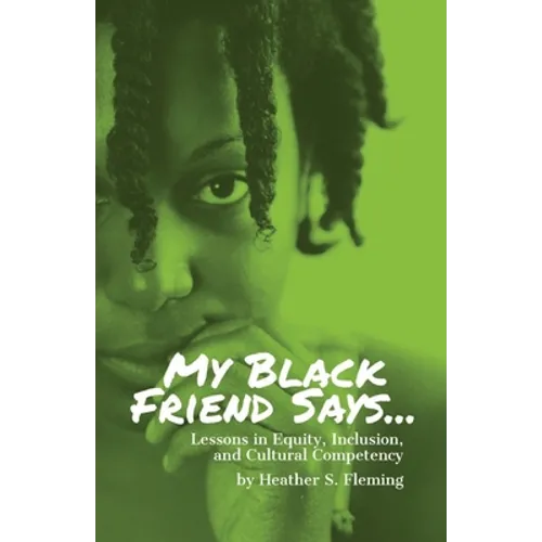 My Black Friend Says...: Lessons in Equity, Inclusion, and Cultural Competency