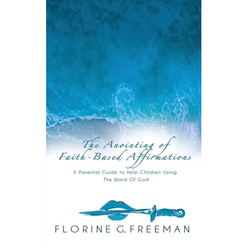 The Anointing of Faith-Based Affirmations: A Parental Guide to Help Children Using The Word of God