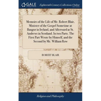 Memoirs of the Life of Mr. Robert Blair, Minister of the Gospel Sometime at Bangor in Ireland, and Afterward at St. Andrews in Scotland. In two Parts.