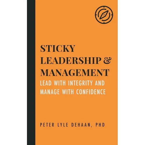 Sticky Leadership and Management: Lead with Integrity and Manage with Confidence