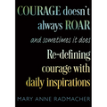 Courage Doesn't Always Roar: And Sometimes It Does, Re-Defining Courage with Daily Inspirations (Inspiring Gift for Women)