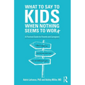 What to Say to Kids When Nothing Seems to Work: A Practical Guide for Parents and Caregivers