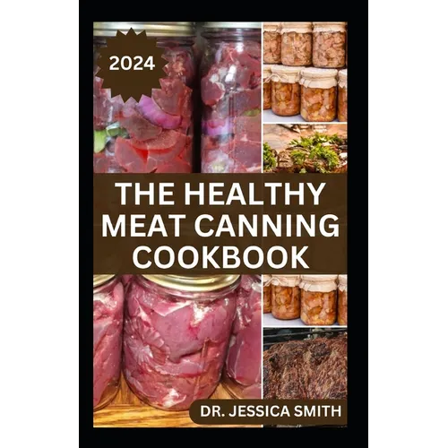 The Healthy Meat Canning Cookbook: A Safe and Preferred Method to Preserve Meat, Poultry & Game Successfully With 40 Recipes to Follow