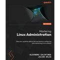 Mastering Linux Administration - Second Edition: Take your sysadmin skills to the next level by configuring and maintaining Linux systems