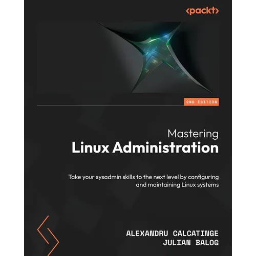 Mastering Linux Administration - Second Edition: Take your sysadmin skills to the next level by configuring and maintaining Linux systems
