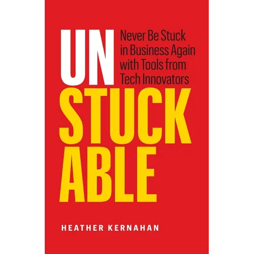 Unstuckable: Never Be Stuck in Business Again with Tools from Tech Innovators
