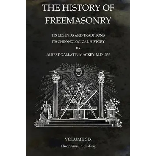 The History of Freemasonry Volume 6: Its Legends and Traditions, Its Chronological History