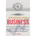 Stoicism for Business: Ancient stoic wisdom and practical advise for building mental toughness, productivity habits and success in modern management