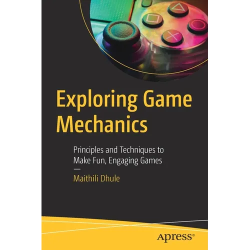 Exploring Game Mechanics: Principles and Techniques to Make Fun, Engaging Games