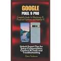 Google Pixel 9 Pro Complete Guide to Mastering AI-Powered Features and Android 15: Unlock Expert Tips for Setup Customization Camera AI Tools and Trou