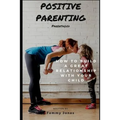 Positive Parenting: Parenthood: How to Build a Great Relationship with Your Child
