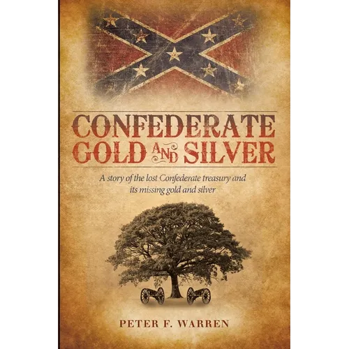 Confederate Gold and Silver: A story of the lost Confederate treasury and its missing gold and silver