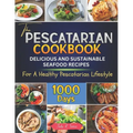 The Pescatarian Cookbook: 1000 Days Delicious and Sustainable Seafood Recipes for a Healthy Pescatarian Lifestyle