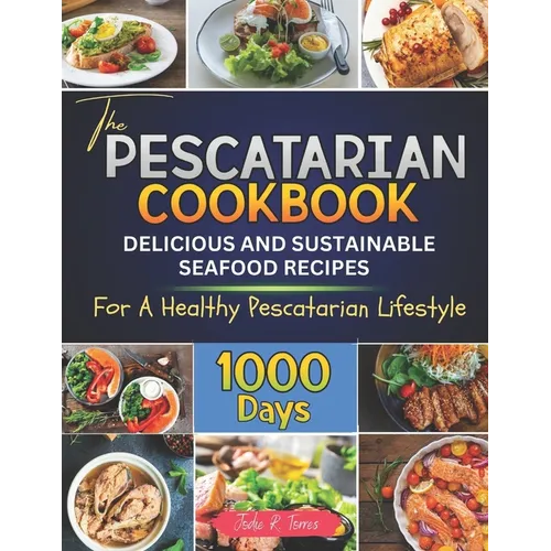 The Pescatarian Cookbook: 1000 Days Delicious and Sustainable Seafood Recipes for a Healthy Pescatarian Lifestyle