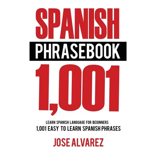 Spanish Phrasebook: 1,001 Easy to Learn Spanish Phrases, Learn Spanish Language for Beginners