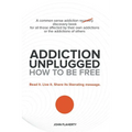 Addiction Unplugged: How to Be Free: A Common Sense Addiction Discovery Book for All Those Affected by Their Own Addictions or the Addictio
