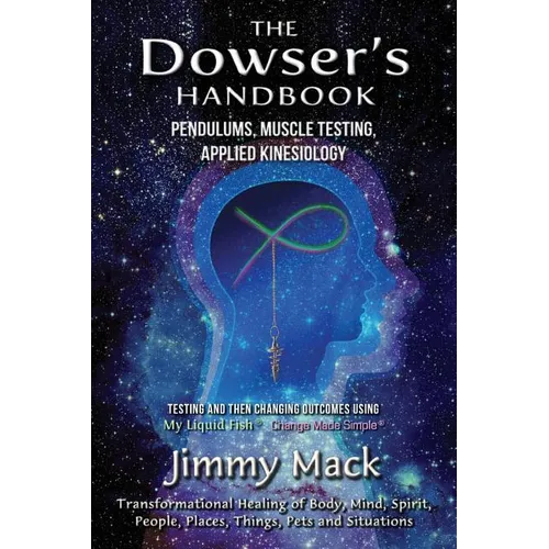 The Dowser's Handbook: Pendulums, Muscle Testing, Applied Kinesiology (Testing and then changing outcomes using My Liquid Fish - Change Made Simple)